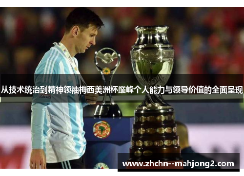 从技术统治到精神领袖梅西美洲杯巅峰个人能力与领导价值的全面呈现 从技术统治到精神领袖梅西美洲杯巅峰个人能力与领导价值的全面呈现