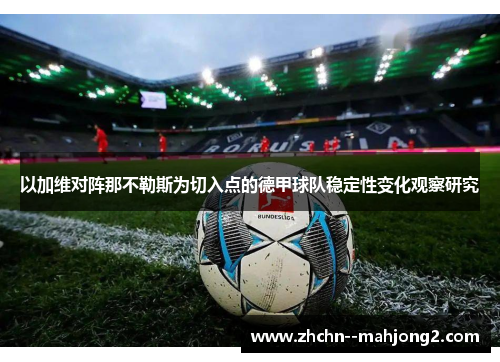 以加维对阵那不勒斯为切入点的德甲球队稳定性变化观察研究 以加维对阵那不勒斯为切入点的德甲球队稳定性变化观察研究