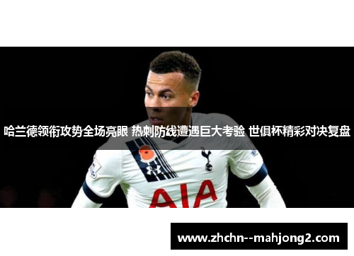 哈兰德领衔攻势全场亮眼 热刺防线遭遇巨大考验 世俱杯精彩对决复盘