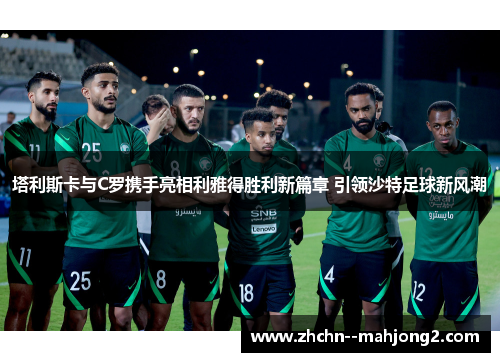 塔利斯卡与C罗携手亮相利雅得胜利新篇章 引领沙特足球新风潮