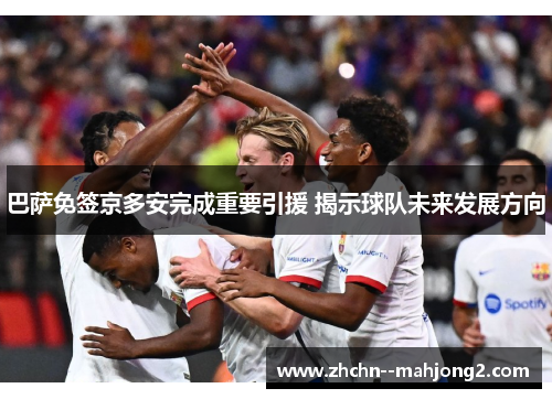 巴萨免签京多安完成重要引援 揭示球队未来发展方向