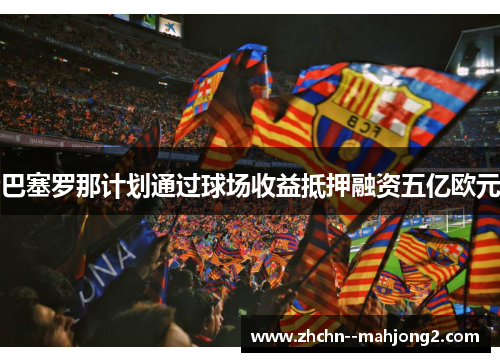 巴塞罗那计划通过球场收益抵押融资五亿欧元 巴塞罗那计划通过球场收益抵押融资五亿欧元
