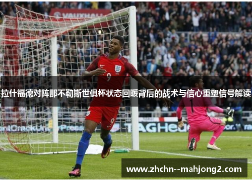 拉什福德对阵那不勒斯世俱杯状态回暖背后的战术与信心重塑信号解读