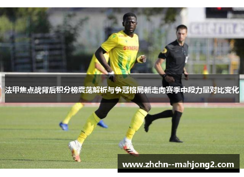 法甲焦点战背后积分榜震荡解析与争冠格局新走向赛季中段力量对比变化