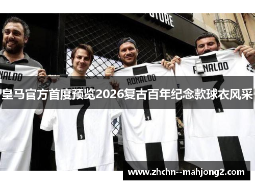 皇马官方首度预览2026复古百年纪念款球衣风采
