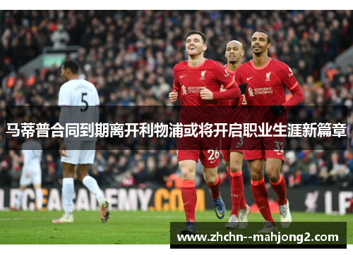 马蒂普合同到期离开利物浦或将开启职业生涯新篇章