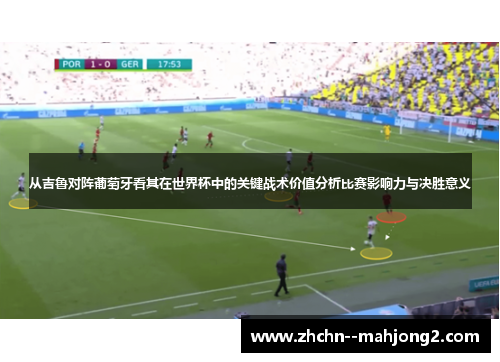 从吉鲁对阵葡萄牙看其在世界杯中的关键战术价值分析比赛影响力与决胜意义