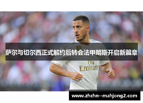 萨尔与切尔西正式解约后转会法甲朗斯开启新篇章