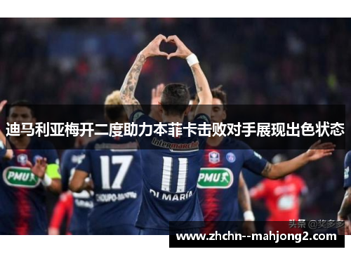 迪马利亚梅开二度助力本菲卡击败对手展现出色状态 迪马利亚梅开二度助力本菲卡击败对手展现出色状态