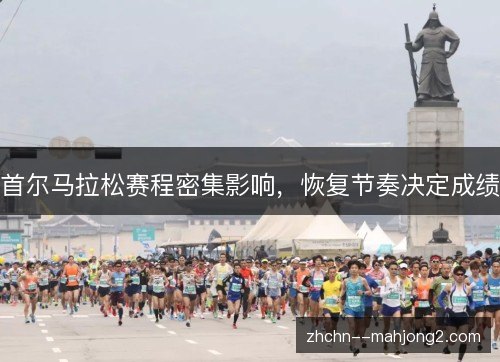首尔马拉松赛程密集影响，恢复节奏决定成绩