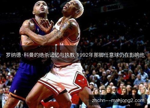罗纳德·科曼的绝杀记忆与执教 1992年那脚任意球仍在影响他